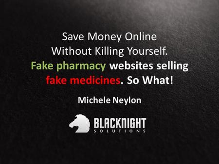 Save Money Online Without Killing Yourself. Fake pharmacy websites selling fake medicines. So What! Michele Neylon.