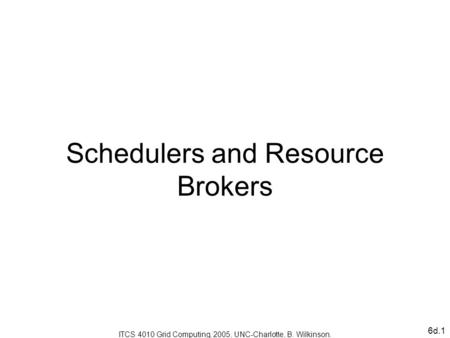 6d.1 Schedulers and Resource Brokers ITCS 4010 Grid Computing, 2005, UNC-Charlotte, B. Wilkinson.
