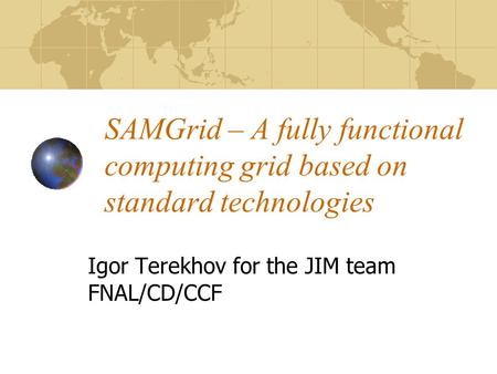 SAMGrid – A fully functional computing grid based on standard technologies Igor Terekhov for the JIM team FNAL/CD/CCF.