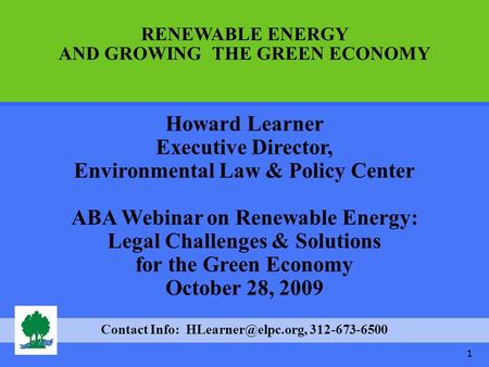 1 Howard Learner Executive Director, Environmental Law & Policy Center ABA Webinar on Renewable Energy: Legal Challenges & Solutions for the Green Economy.