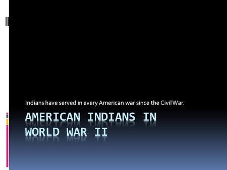 Indians have served in every American war since the Civil War.