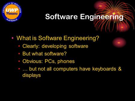 Software Engineering What is Software Engineering? Clearly: developing software But what software? Obvious: PCs, phones … but not all computers have keyboards.