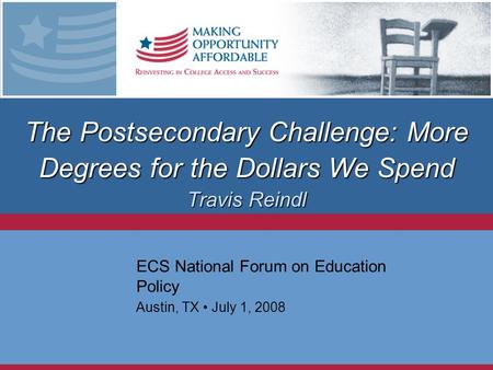 The Postsecondary Challenge: More Degrees for the Dollars We Spend Travis Reindl ECS National Forum on Education Policy Austin, TX July 1, 2008.