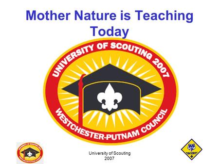 University of Scouting 2007 Mother Nature is Teaching Today.