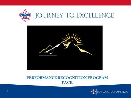 1 PERFORMANCE RECOGNITION PROGRAM PACK. What is Scouting’s Journey to Excellence? Journey to Excellence is the new performance assessment, communication.