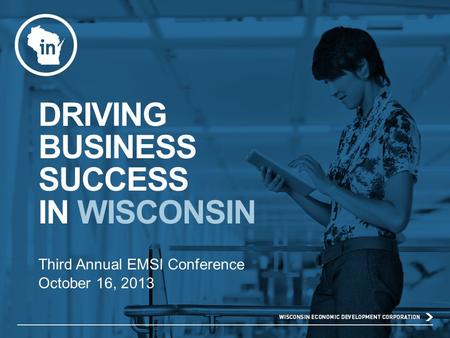 DRIVING BUSINESS SUCCESS IN WISCONSIN Third Annual EMSI Conference October 16, 2013.