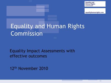 Equality and Human Rights Commission Equality Impact Assessments with effective outcomes 12 th November 2010.