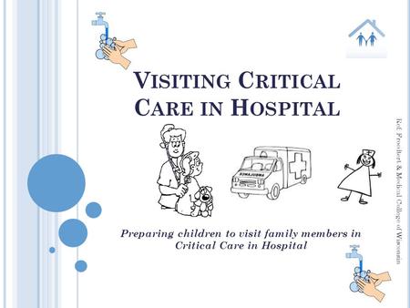 V ISITING C RITICAL C ARE IN H OSPITAL Preparing children to visit family members in Critical Care in Hospital Ref: Froedtert & Medical College of Wisconsin.