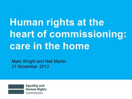 9/3/20151 Human rights at the heart of commissioning: care in the home Mark Wright and Neil Martin 21 November 2012.