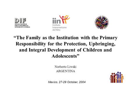 “The Family as the Institution with the Primary Responsibility for the Protection, Upbringing, and Integral Development of Children and Adolescents” Norberto.