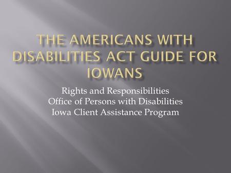 Rights and Responsibilities Office of Persons with Disabilities Iowa Client Assistance Program.