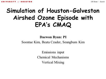 Simulation of Houston-Galveston Airshed Ozone Episode with EPA’s CMAQ Daewon Byun: PI Soontae Kim, Beata Czader, Seungbum Kim Emissions input Chemical.