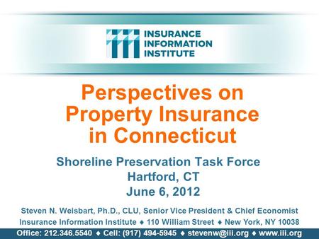 Perspectives on Property Insurance in Connecticut Shoreline Preservation Task Force Hartford, CT June 6, 2012 Steven N. Weisbart, Ph.D., CLU, Senior Vice.