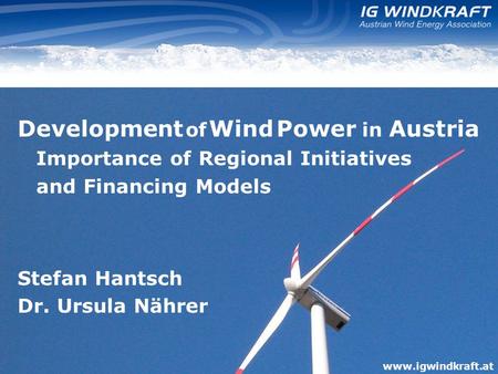 Www.igwindkraft.at Development of Wind Power in Austria Importance of Regional Initiatives and Financing Models Stefan Hantsch Dr. Ursula Nährer www.igwindkraft.at.