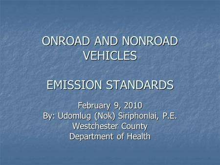 ONROAD AND NONROAD VEHICLES EMISSION STANDARDS February 9, 2010 By: Udomlug (Nok) Siriphonlai, P.E. Westchester County Department of Health.