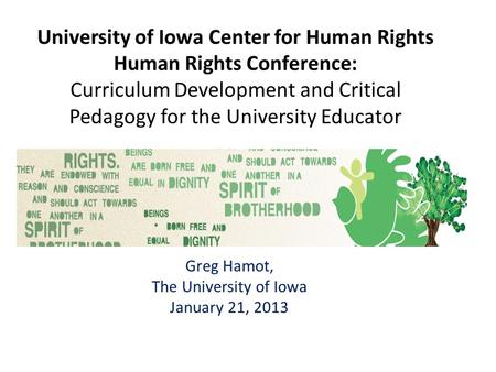 University of Iowa Center for Human Rights Human Rights Conference: Curriculum Development and Critical Pedagogy for the University Educator Greg Hamot,