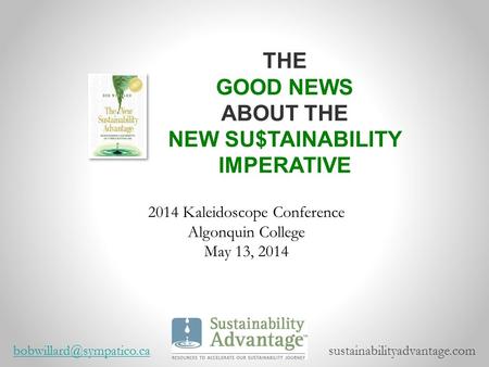 2014 Kaleidoscope Conference Algonquin College May 13, 2014 THE GOOD NEWS ABOUT THE NEW SU$TAINABILITY IMPERATIVE