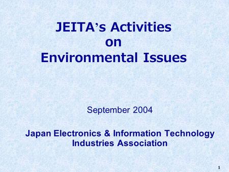 1 JEITA ’ s Activities on Environmental Issues September 2004 Japan Electronics & Information Technology Industries Association.