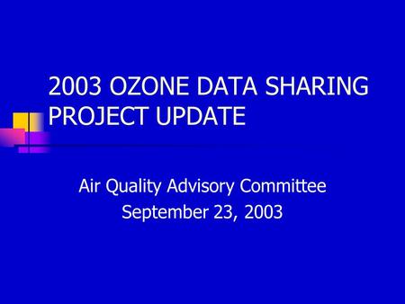 2003 OZONE DATA SHARING PROJECT UPDATE Air Quality Advisory Committee September 23, 2003.