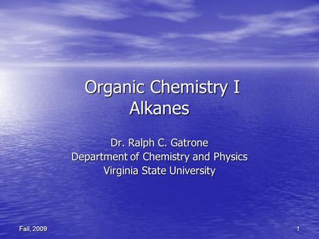 1 Fall, 2009 Organic Chemistry I Alkanes Organic Chemistry I Alkanes Dr. Ralph C. Gatrone Department of Chemistry and Physics Virginia State University.
