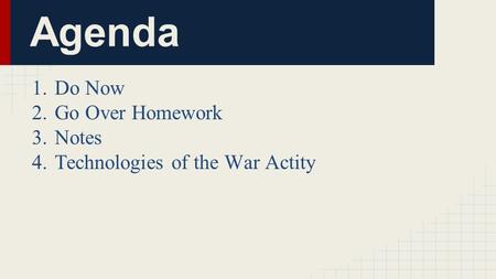 Agenda 1.Do Now 2.Go Over Homework 3.Notes 4.Technologies of the War Actity.