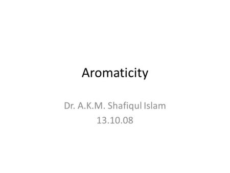 Aromaticity Dr. A.K.M. Shafiqul Islam 13.10.08.
