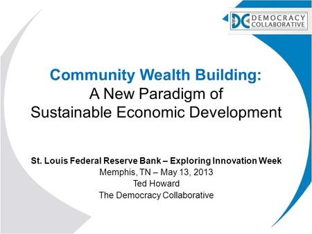 Community Wealth Building: A New Paradigm of Sustainable Economic Development St. Louis Federal Reserve Bank – Exploring Innovation Week Memphis, TN –
