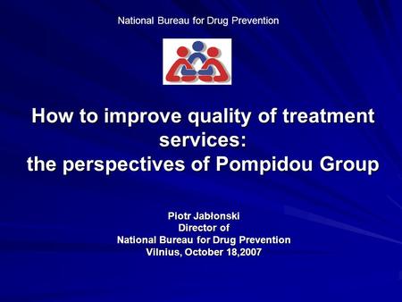 National Bureau for Drug Prevention How to improve quality of treatment services: the perspectives of Pompidou Group Piotr Jabłonski Director of National.