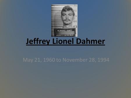 Jeffrey Lionel Dahmer May 21, 1960 to November 28, 1994.