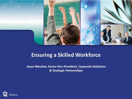 Ensuring a Skilled Workforce Jason Weedon, Senior Vice President, Corporate Relations & Strategic Partnerships.