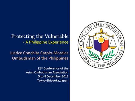 Protecting the Vulnerable - A Philippine Experience Justice Conchita Carpio-Morales Ombudsman of the Philippines 12 th Conference of the Asian Ombudsman.