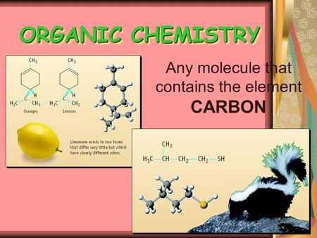ORGANIC CHEMISTRY Any molecule that contains the element CARBON.