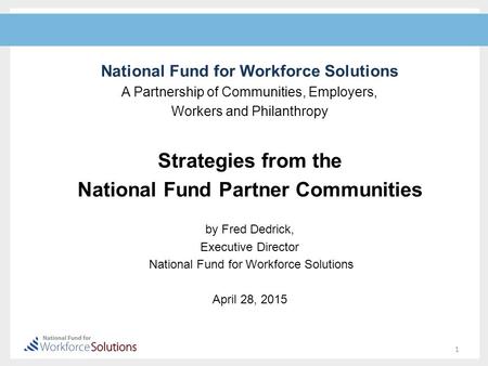 National Fund for Workforce Solutions A Partnership of Communities, Employers, Workers and Philanthropy Strategies from the National Fund Partner Communities.