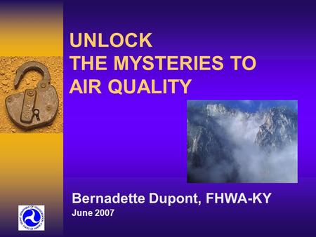 UNLOCK THE MYSTERIES TO AIR QUALITY Bernadette Dupont, FHWA-KY June 2007.