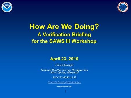 1 How Are We Doing? A Verification Briefing for the SAWS III Workshop April 23, 2010 Chuck Kluepfel National Weather Service Headquarters Silver Spring,