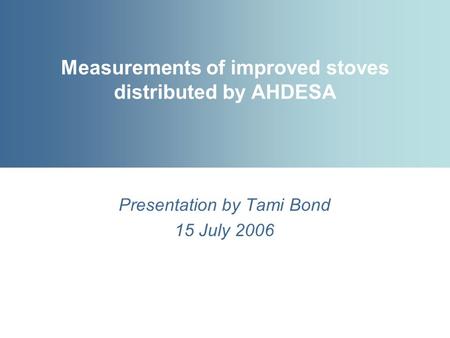 Measurements of improved stoves distributed by AHDESA Presentation by Tami Bond 15 July 2006.