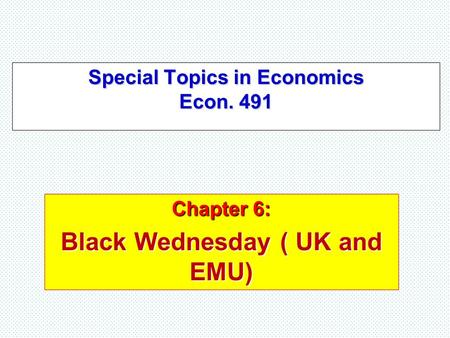 Special Topics in Economics Econ. 491 Chapter 6: Black Wednesday ( UK and EMU)