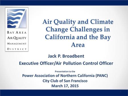 Air Quality and Climate Change Challenges in California and the Bay Area Jack P. Broadbent Executive Officer/Air Pollution Control Officer 1 Presentation.