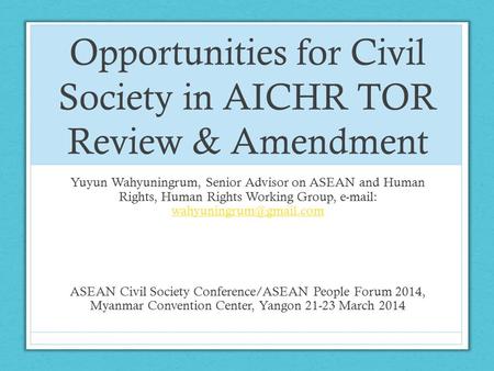 Opportunities for Civil Society in AICHR TOR Review & Amendment Yuyun Wahyuningrum, Senior Advisor on ASEAN and Human Rights, Human Rights Working Group,