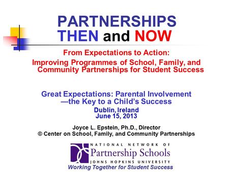 PARTNERSHIPS THEN and NOW From Expectations to Action: Improving Programmes of School, Family, and Community Partnerships for Student Success Great Expectations: