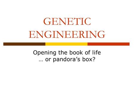 GENETIC ENGINEERING Opening the book of life … or pandora’s box?