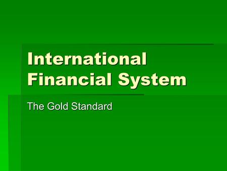 International Financial System The Gold Standard.