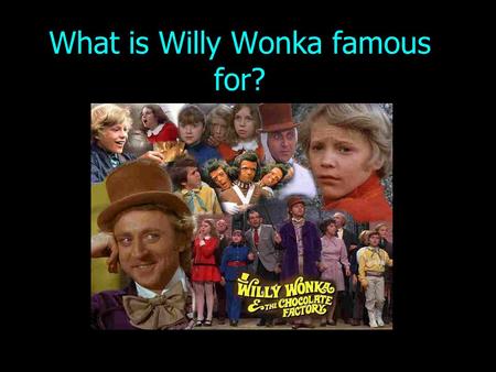 What is Willy Wonka famous for?. Can you remember any of the imaginative technologies Willy Wonka created?
