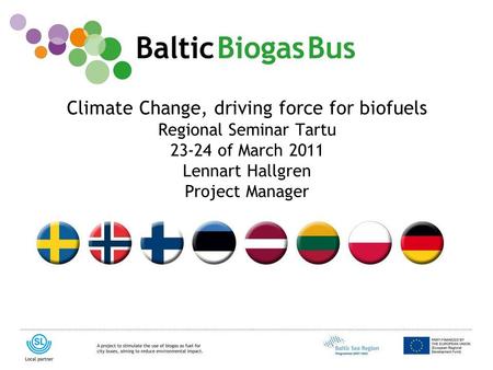 Www.balticbiogasbus.eu1 Climate Change, driving force for biofuels Regional Seminar Tartu 23-24 of March 2011 Lennart Hallgren Project Manager.
