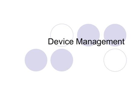 Device Management. So far… We have covered CPU and memory management Computing is not interesting without I/Os Device management: the OS component that.