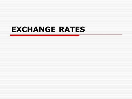 EXCHANGE RATES. The exchange rate  A rate......... which one.......... can be exchanged for another.  The value of another country’s currency  the.