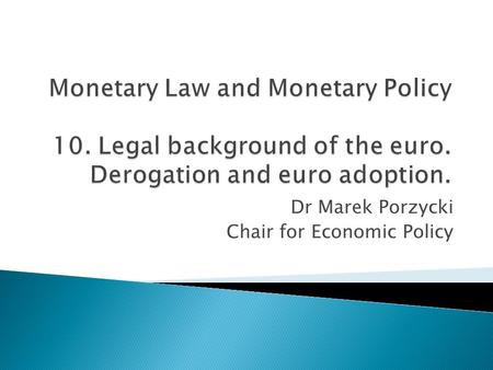Dr Marek Porzycki Chair for Economic Policy.  Treaty provisions on the euro  Euro regulations  Derogation and adoption of the euro  Opt-out  Convergence.