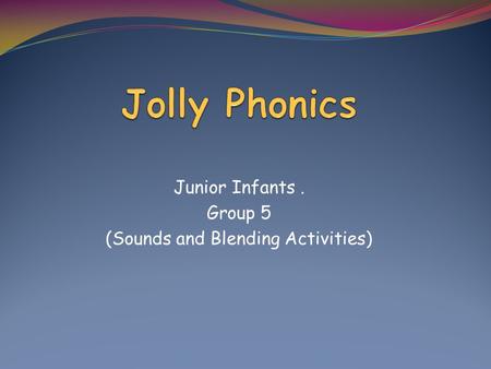 Junior Infants. Group 5 (Sounds and Blending Activities)