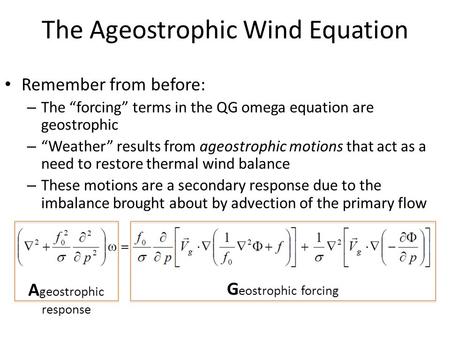 The Ageostrophic Wind Equation Remember from before: – The “forcing” terms in the QG omega equation are geostrophic – “Weather” results from ageostrophic.