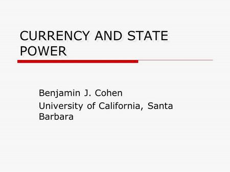 CURRENCY AND STATE POWER Benjamin J. Cohen University of California, Santa Barbara.